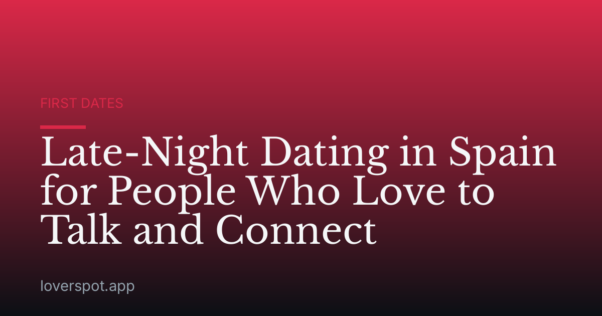Late-Night Dating in Spain for People Who Love to Talk and Connect