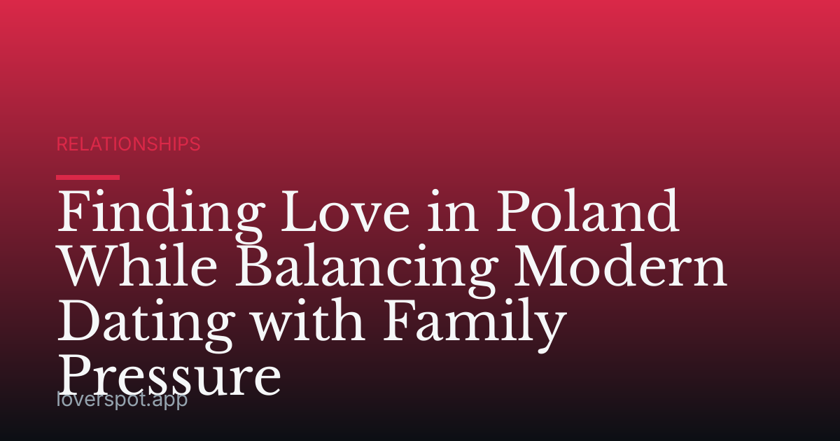 Finding Love in Poland While Balancing Modern Dating with Family Pressure