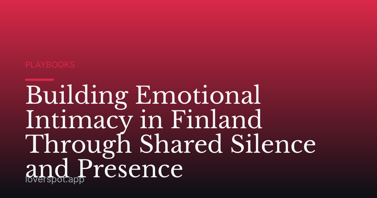 Building Emotional Intimacy in Finland Through Shared Silence and Presence