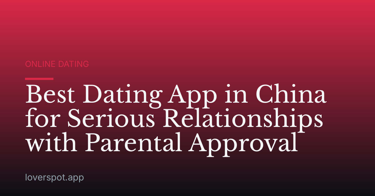 Best Dating App in China for Serious Relationships with Parental Approval