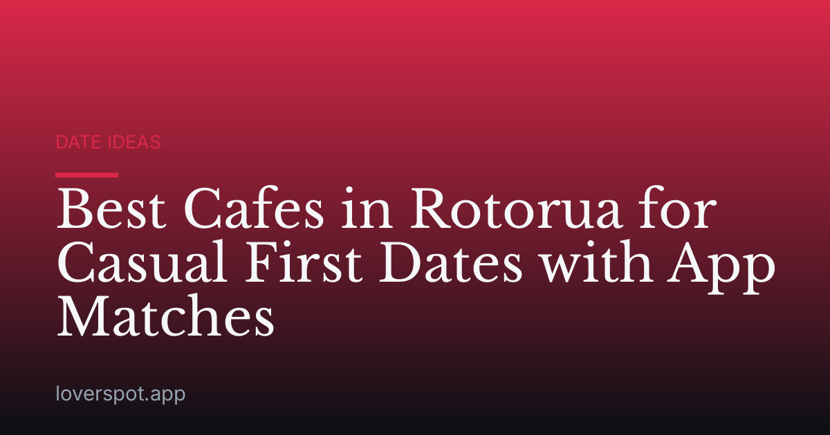 Best Cafes in Rotorua for Casual First Dates with App Matches