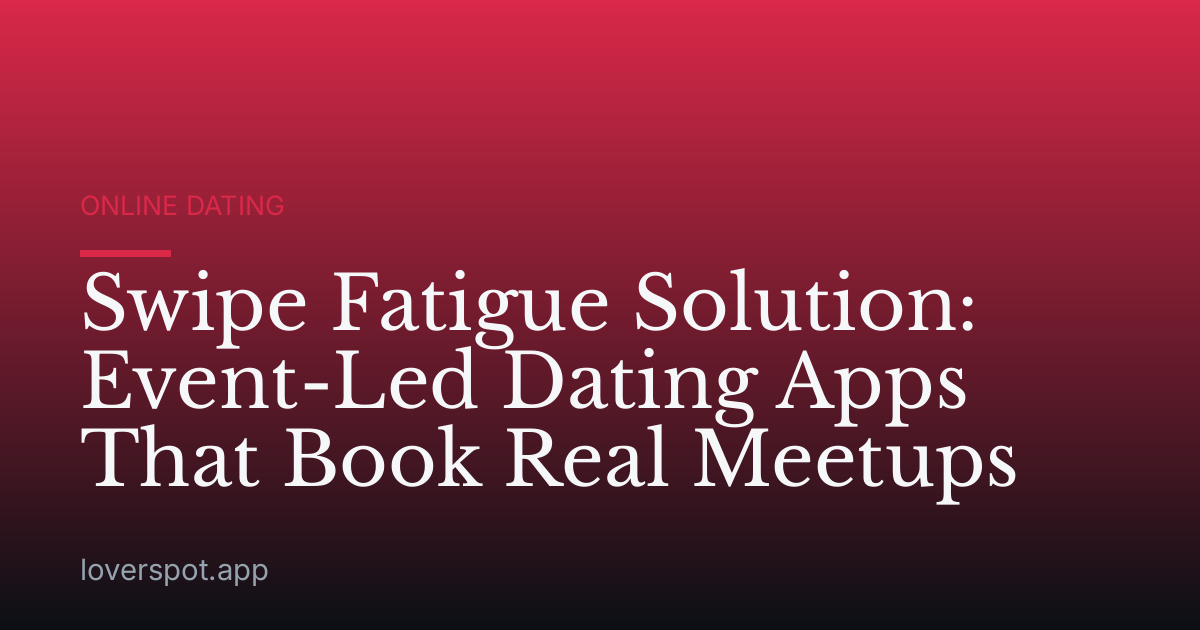 Swipe Fatigue Solution: Event-Led Dating Apps That Book Real Meetups