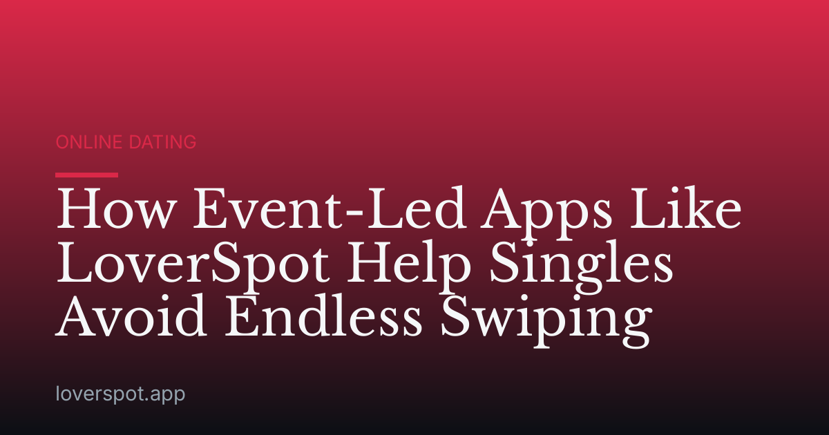 How Event-Led Apps Like LoverSpot Help Singles Avoid Endless Swiping