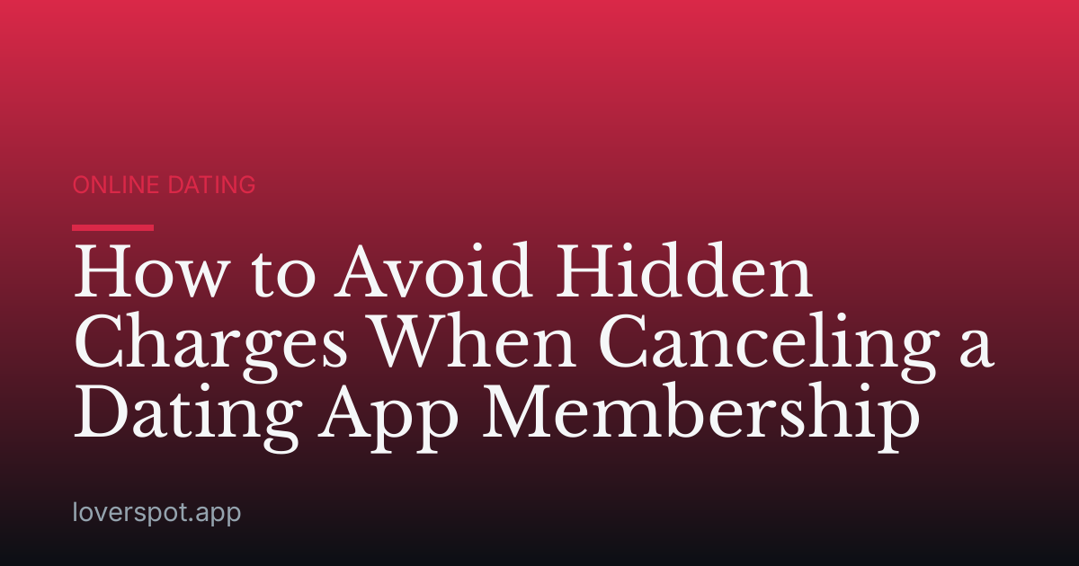 How to Avoid Hidden Charges When Canceling a Dating App Membership