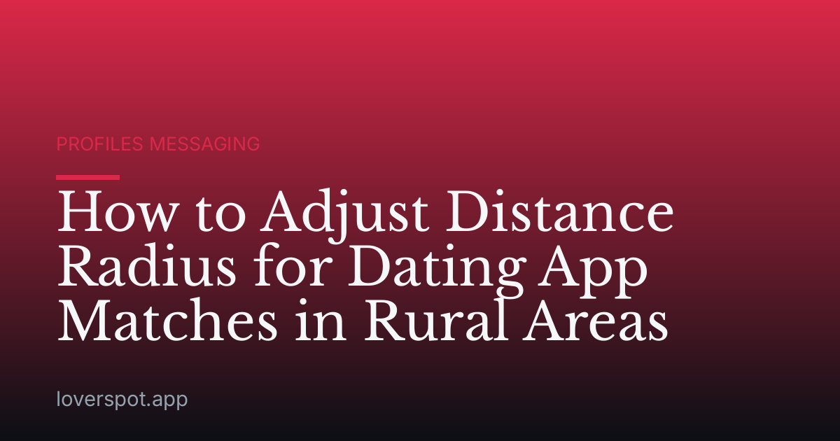 How to Adjust Distance Radius for Dating App Matches in Rural Areas