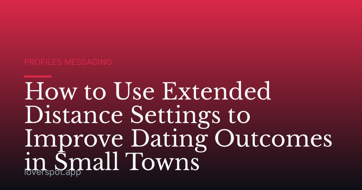 How to Use Extended Distance Settings to Improve Dating Outcomes in Small Towns