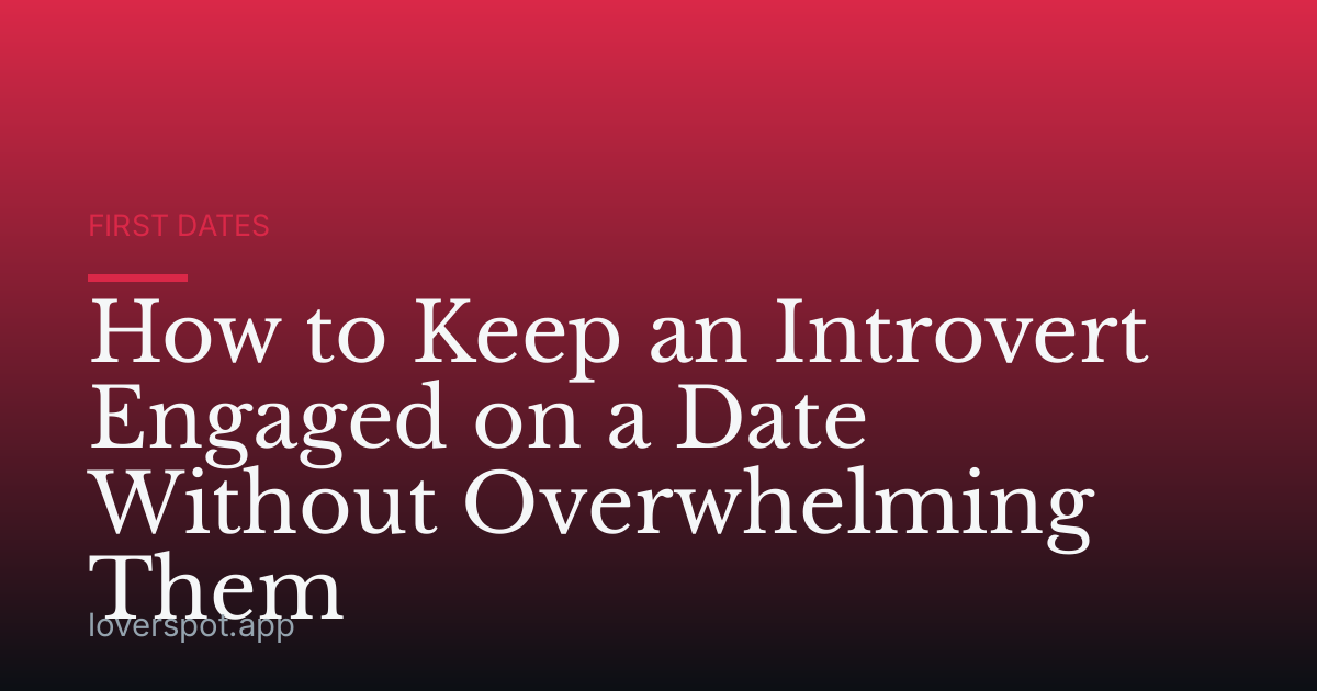 How to Keep an Introvert Engaged on a Date Without Overwhelming Them