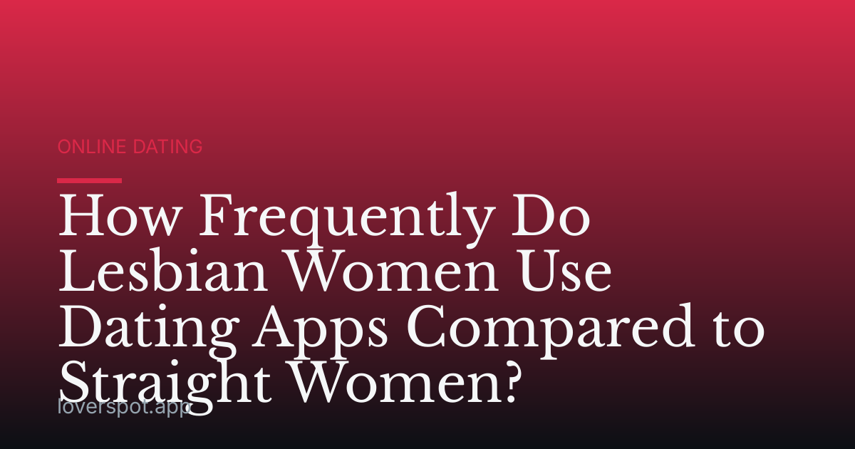 How Frequently Do Lesbian Women Use Dating Apps Compared to Straight Women?