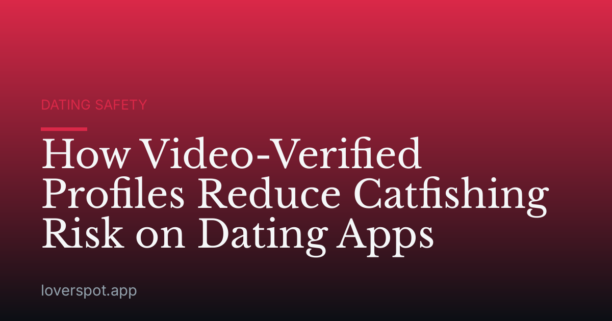 How Video-Verified Profiles Reduce Catfishing Risk on Dating Apps