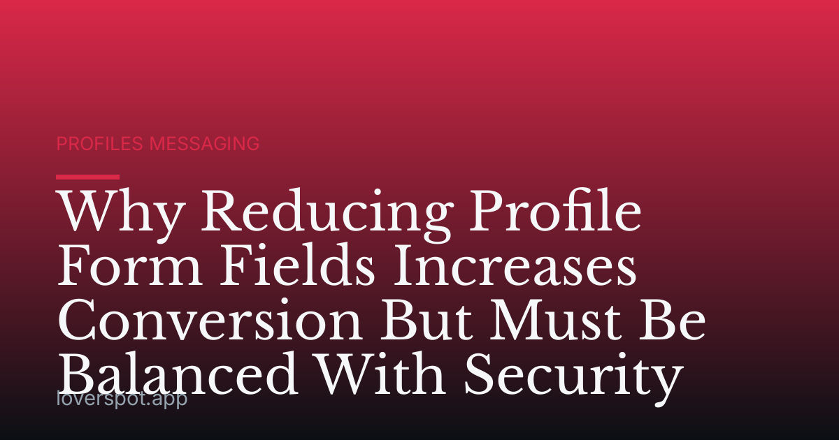 Why Reducing Profile Form Fields Increases Conversion But Must Be Balanced With Security