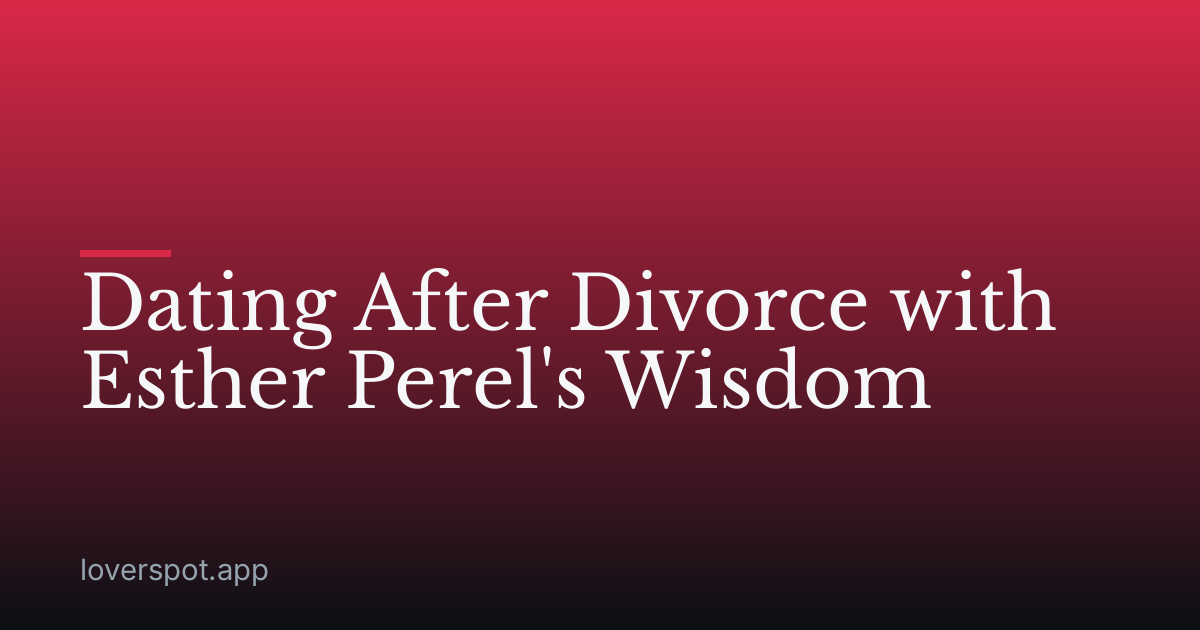 Dating After Divorce with Esther Perel's Wisdom