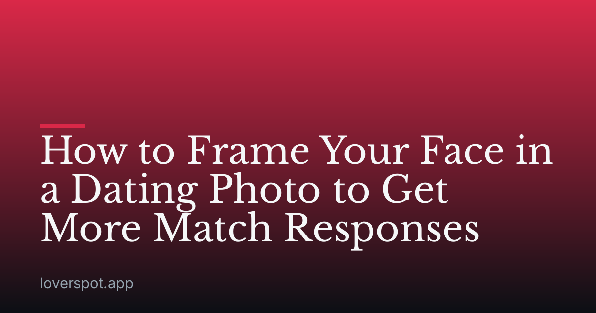 How to Frame Your Face in a Dating Photo to Get More Match Responses