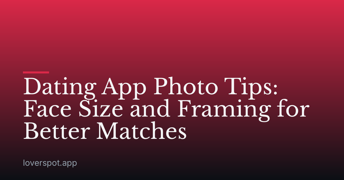 Dating App Photo Tips: Face Size and Framing for Better Matches