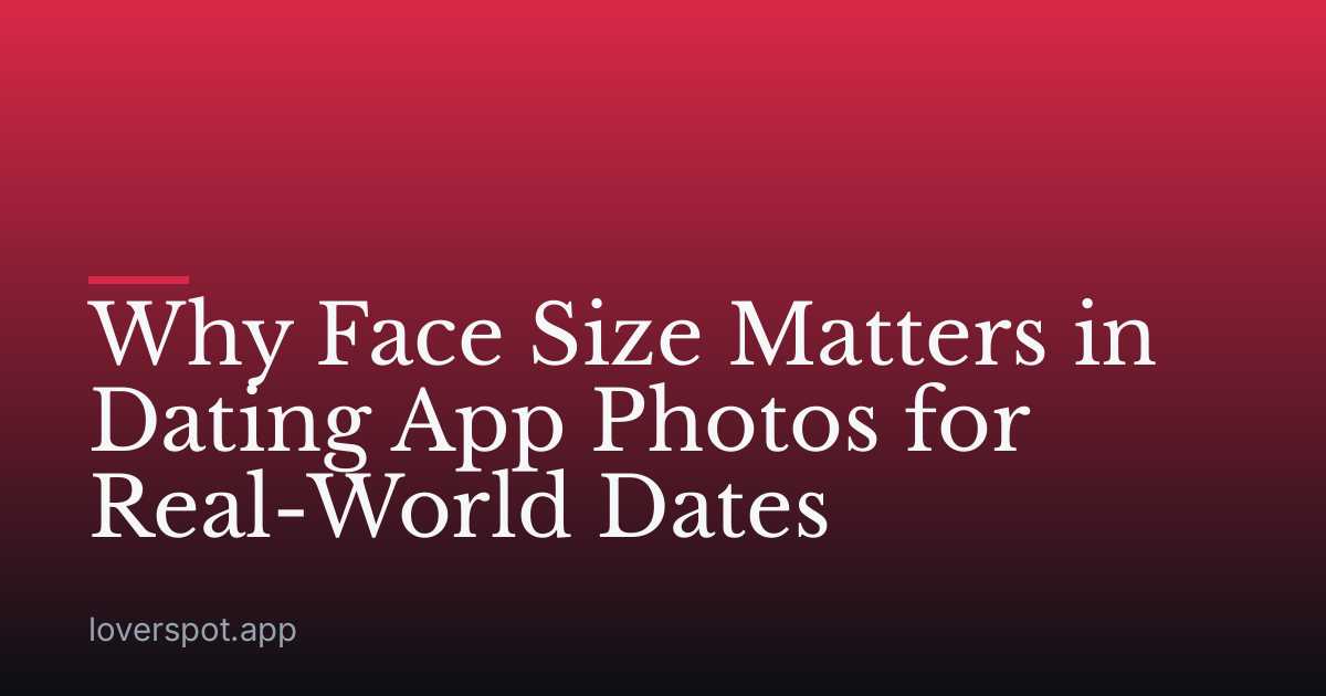 Why Face Size Matters in Dating App Photos for Real-World Dates