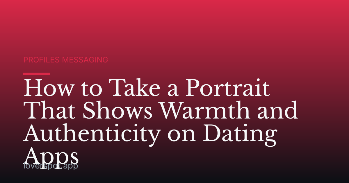 How to Take a Portrait That Shows Warmth and Authenticity on Dating Apps