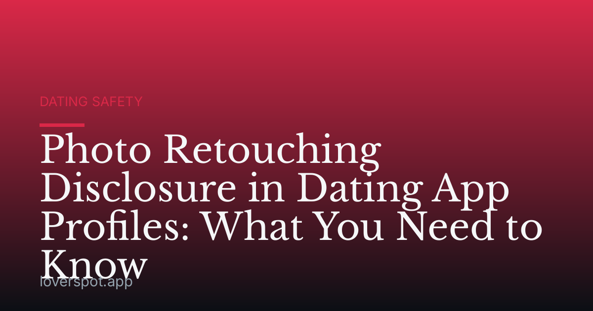 Photo Retouching Disclosure in Dating App Profiles: What You Need to Know