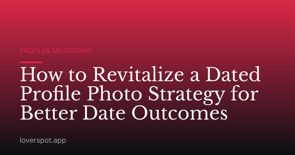 How to Revitalize a Dated Profile Photo Strategy for Better Date Outcomes