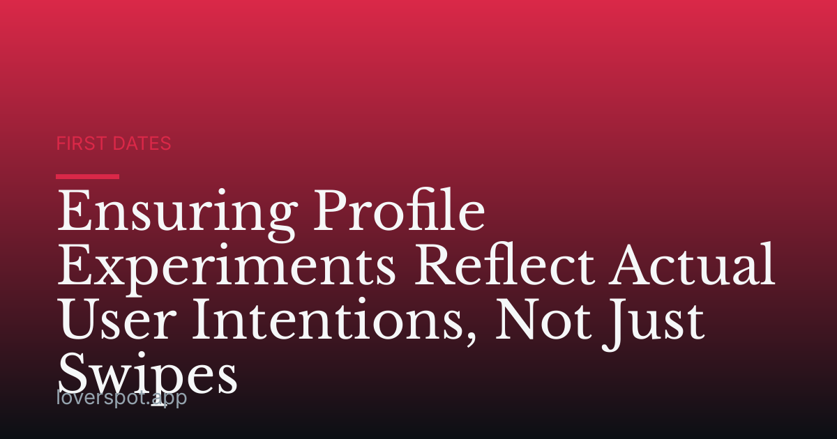 Ensuring Profile Experiments Reflect Actual User Intentions, Not Just Swipes