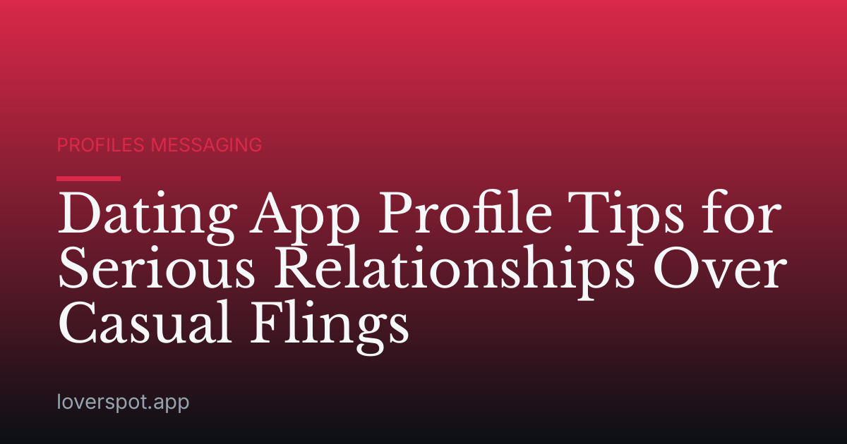 Dating App Profile Tips for Serious Relationships Over Casual Flings
