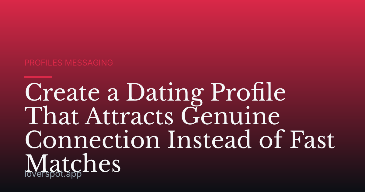 Create a Dating Profile That Attracts Genuine Connection Instead of Fast Matches