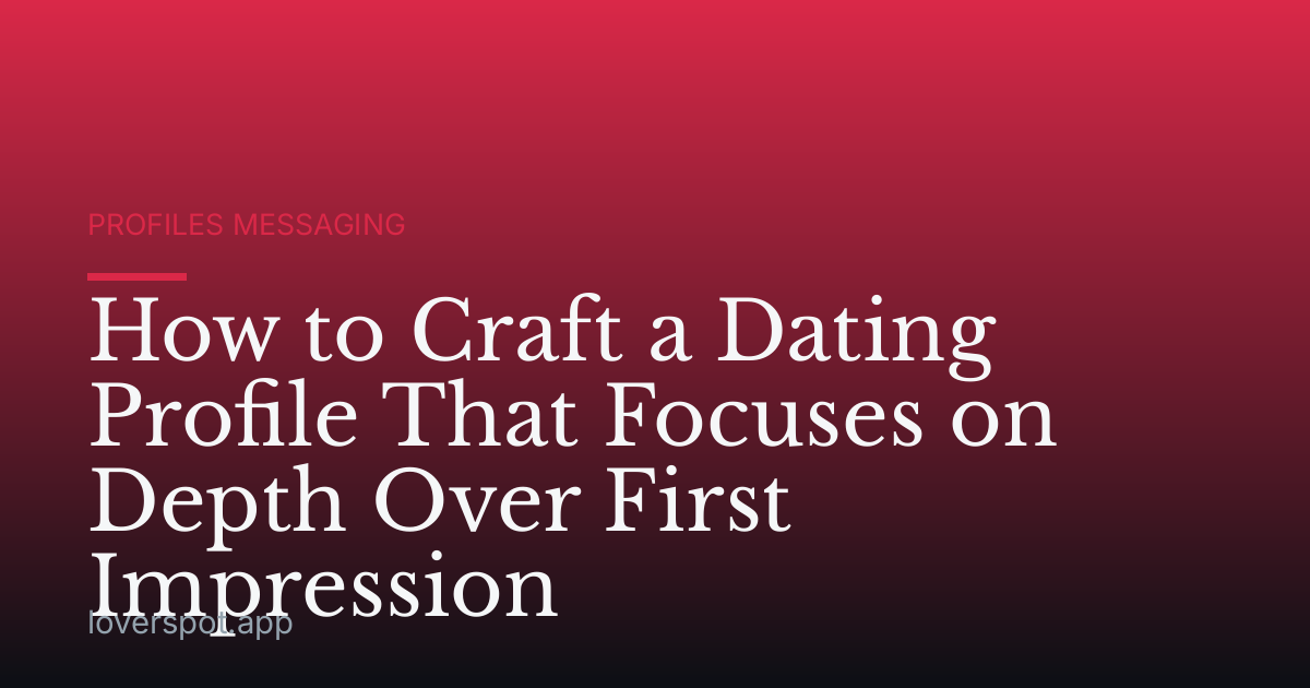 How to Craft a Dating Profile That Focuses on Depth Over First Impression