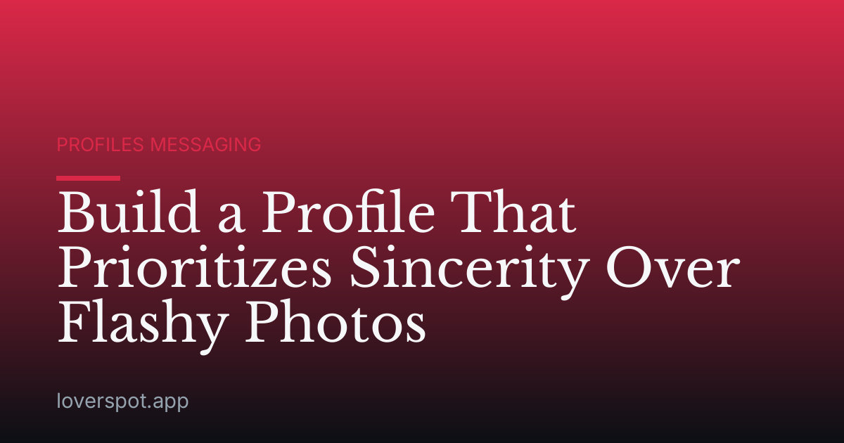 Build a Profile That Prioritizes Sincerity Over Flashy Photos