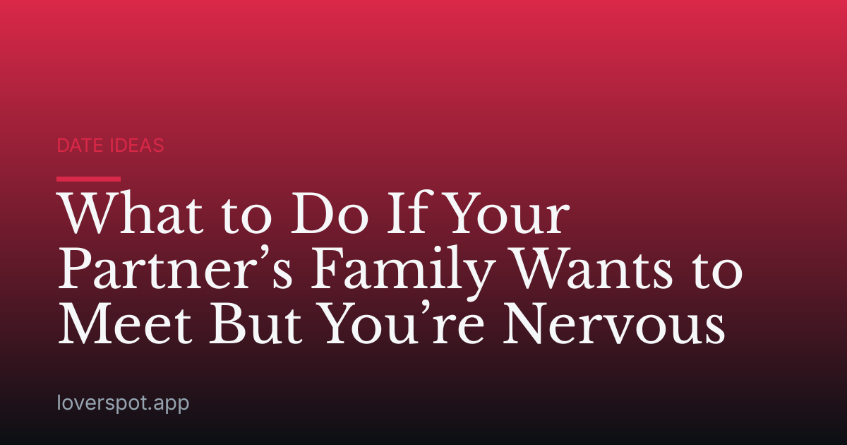 What to Do If Your Partner’s Family Wants to Meet But You’re Nervous