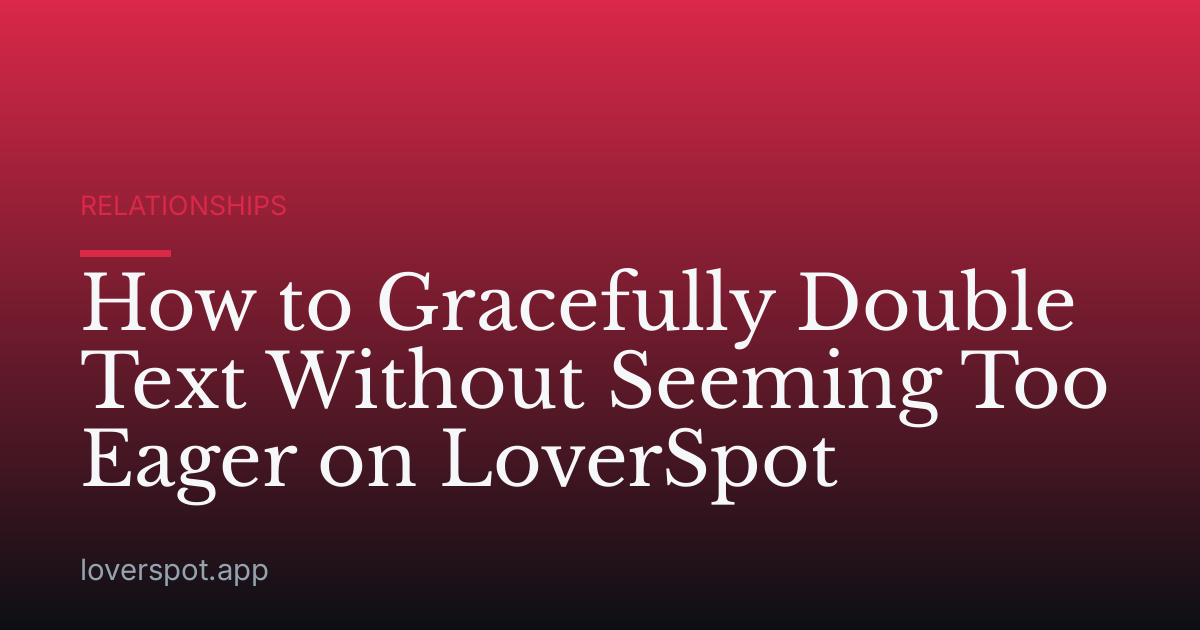 How to Gracefully Double Text Without Seeming Too Eager on LoverSpot
