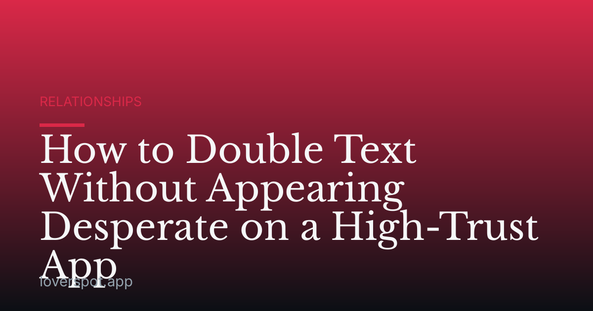 How to Double Text Without Appearing Desperate on a High-Trust App