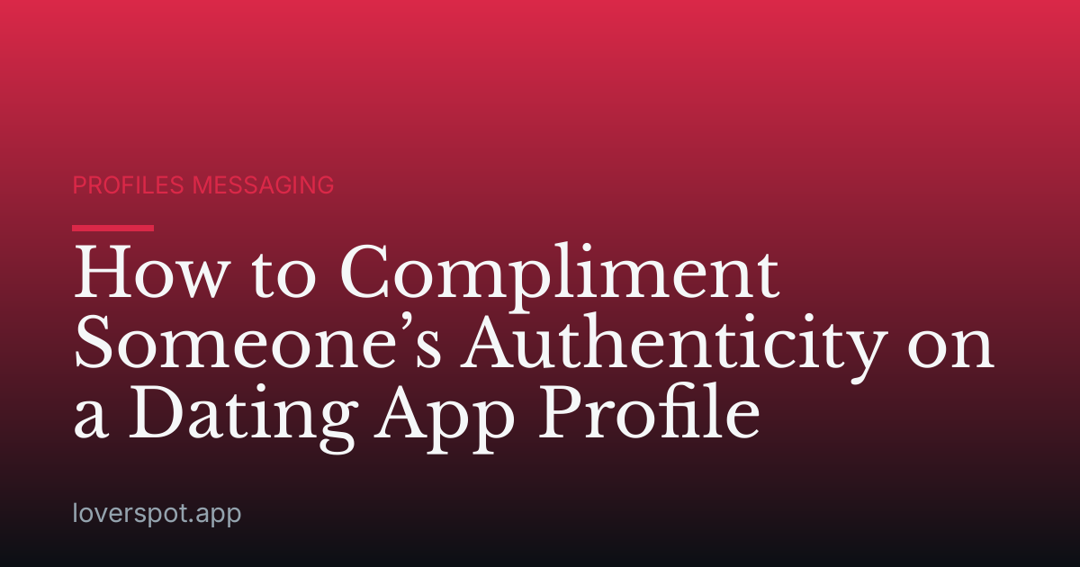 How to Compliment Someone’s Authenticity on a Dating App Profile