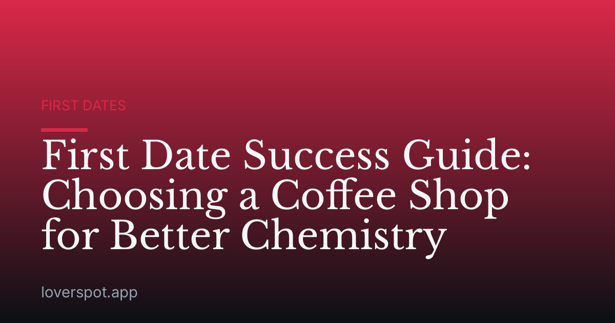 First Date Success Guide: Choosing a Coffee Shop for Better Chemistry