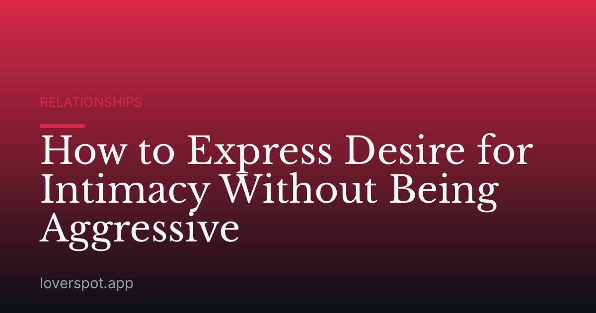 How to Express Desire for Intimacy Without Being Aggressive