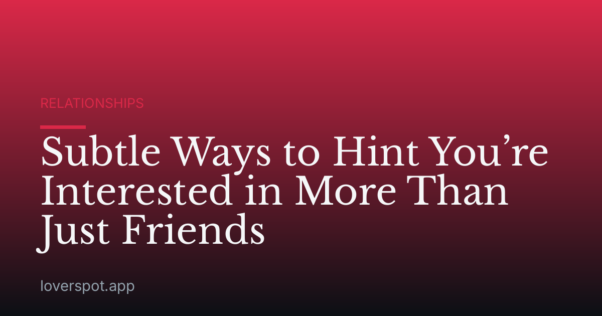 Subtle Ways to Hint You’re Interested in More Than Just Friends
