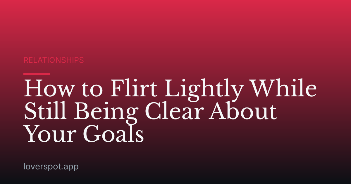 How to Flirt Lightly While Still Being Clear About Your Goals