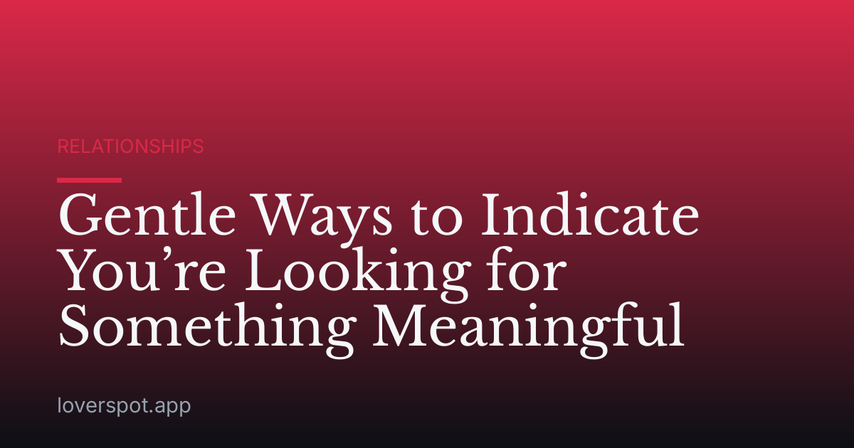 Gentle Ways to Indicate You’re Looking for Something Meaningful