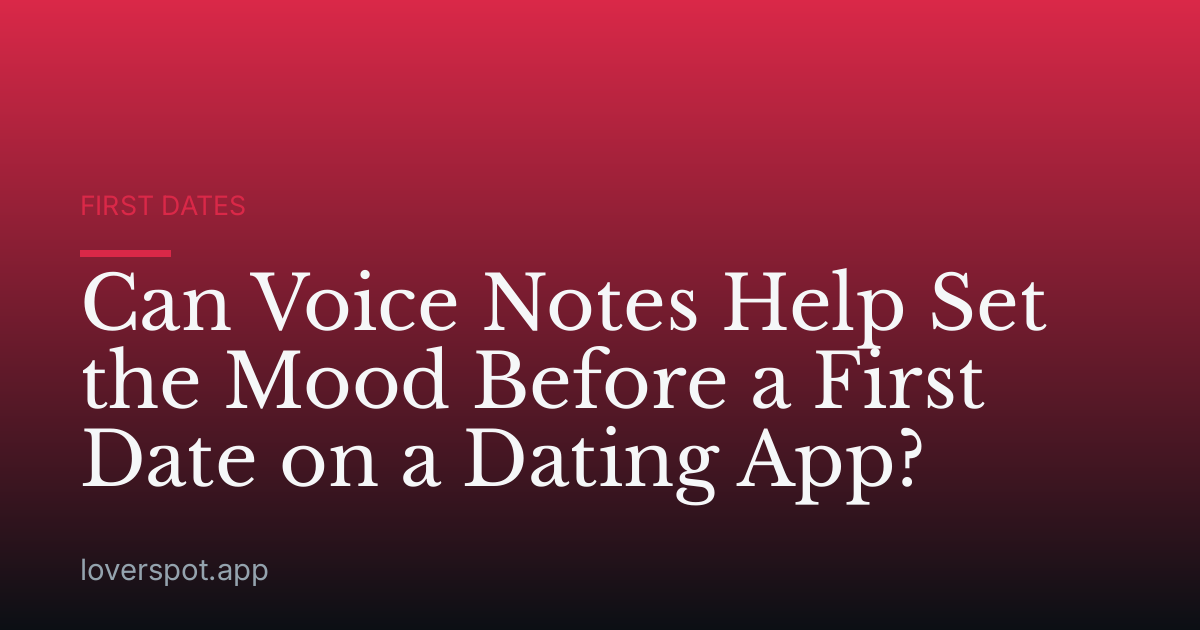 Can Voice Notes Help Set the Mood Before a First Date on a Dating App?