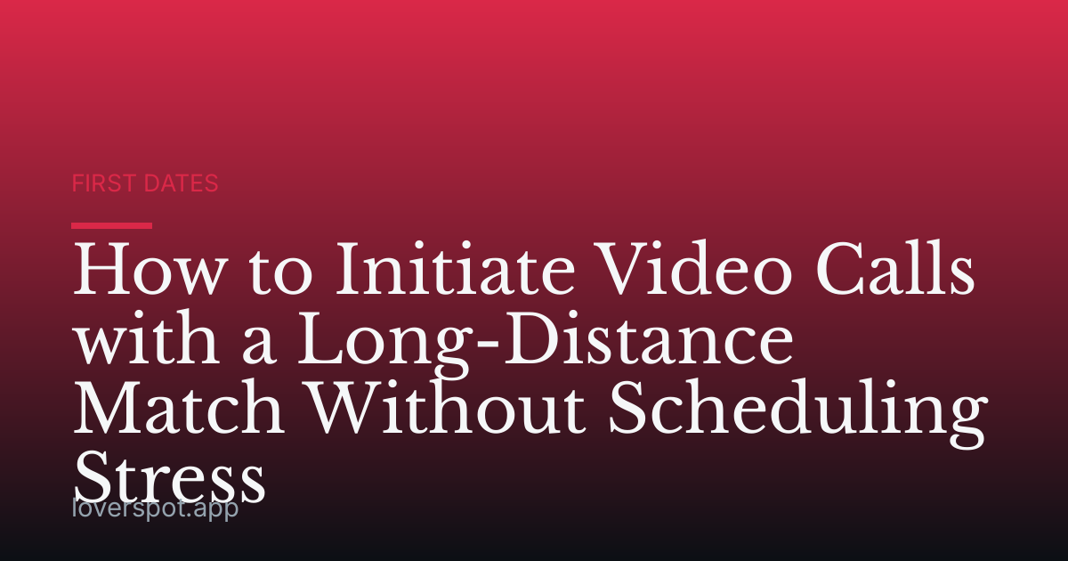 How to Initiate Video Calls with a Long-Distance Match Without Scheduling Stress