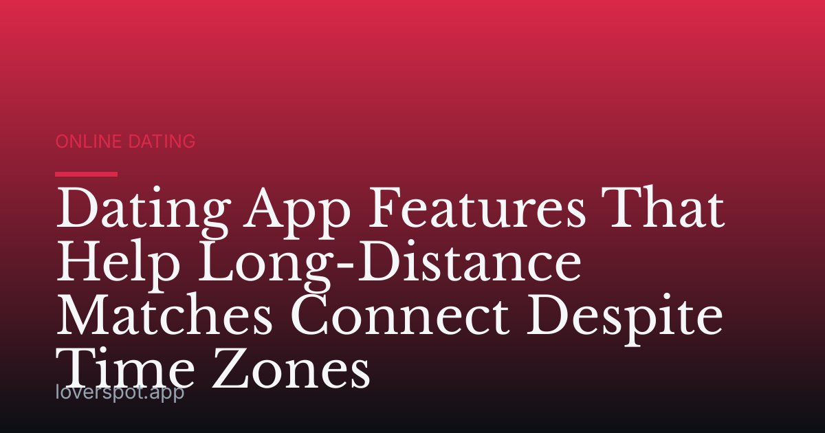 Dating App Features That Help Long-Distance Matches Connect Despite Time Zones