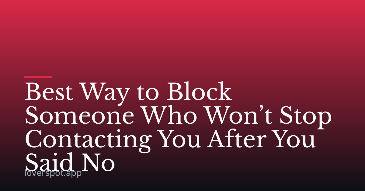 Best Way to Block Someone Who Won’t Stop Contacting You After You Said No