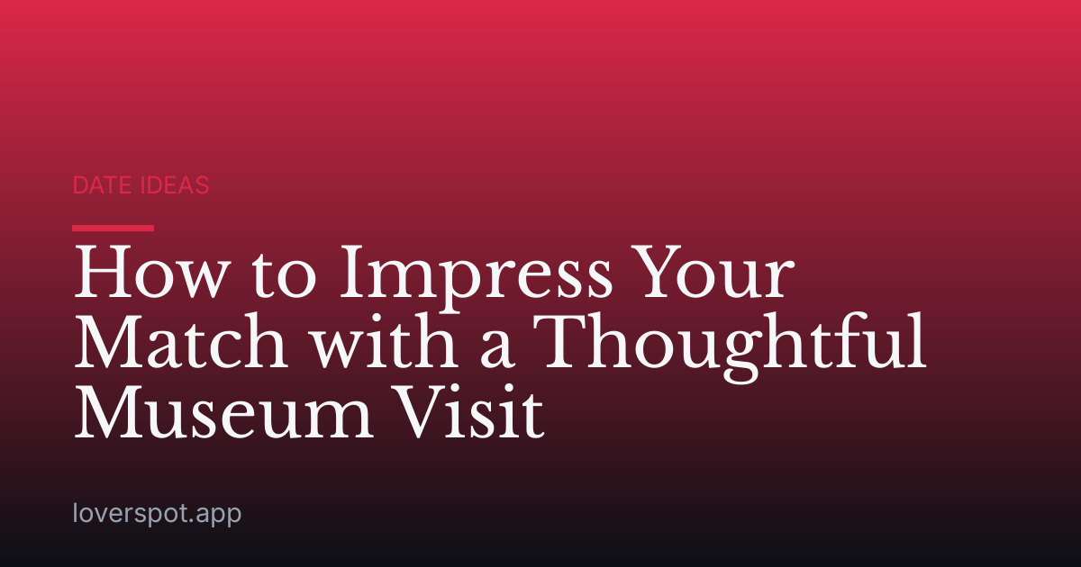 How to Impress Your Match with a Thoughtful Museum Visit