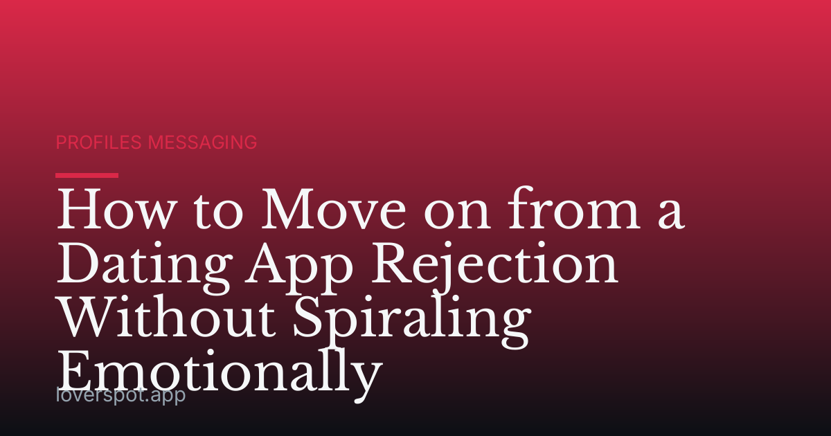 How to Move on from a Dating App Rejection Without Spiraling Emotionally