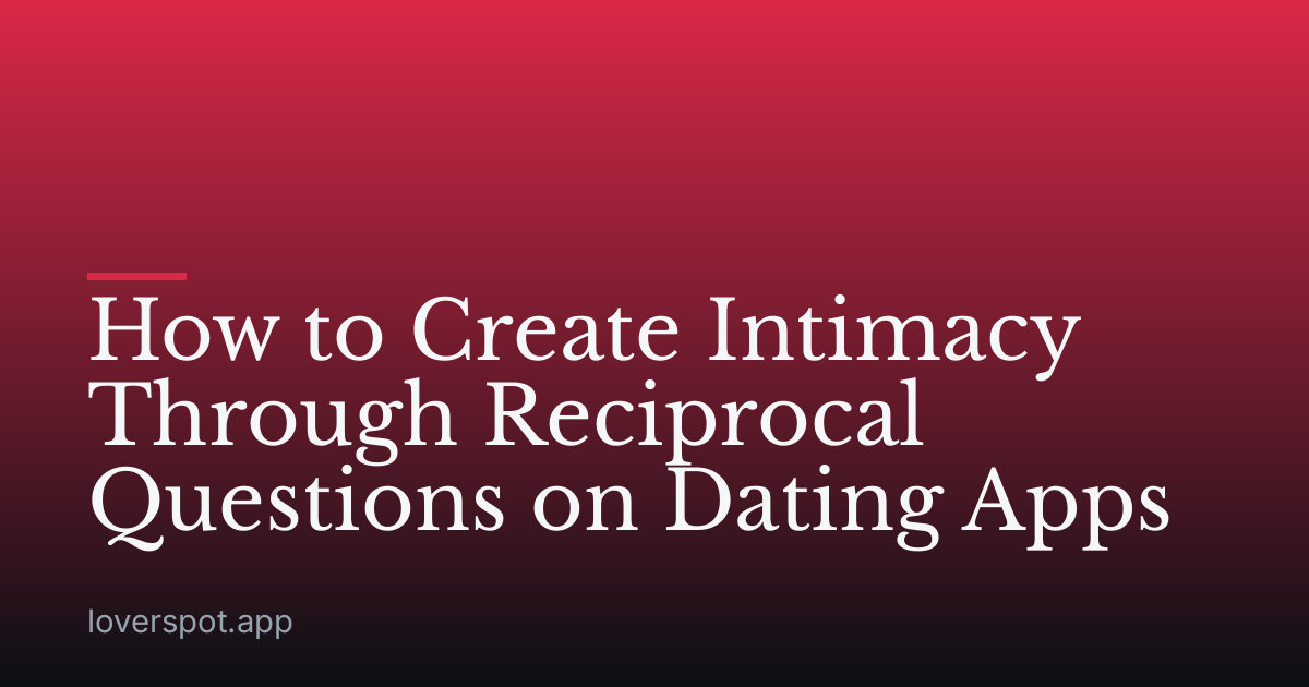 How to Create Intimacy Through Reciprocal Questions on Dating Apps
