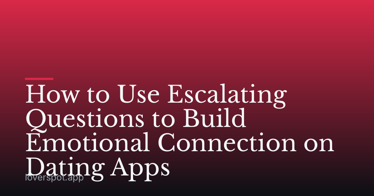 How to Use Escalating Questions to Build Emotional Connection on Dating Apps