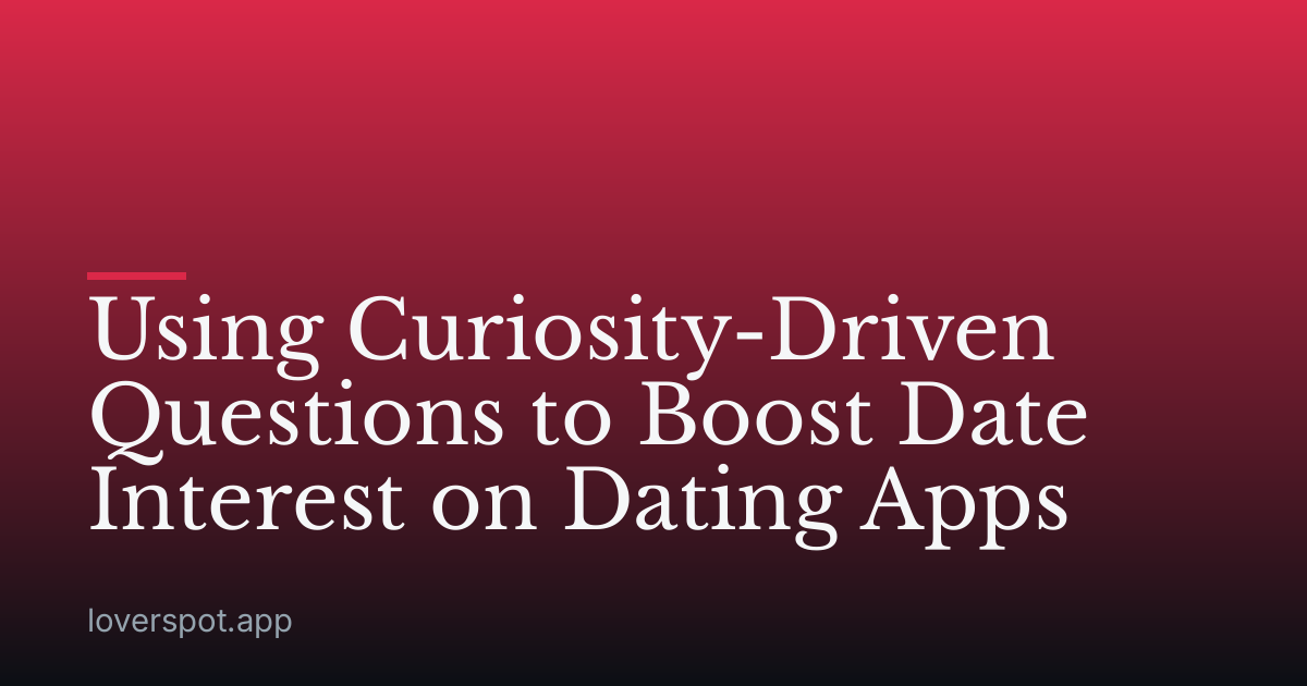 Using Curiosity-Driven Questions to Boost Date Interest on Dating Apps