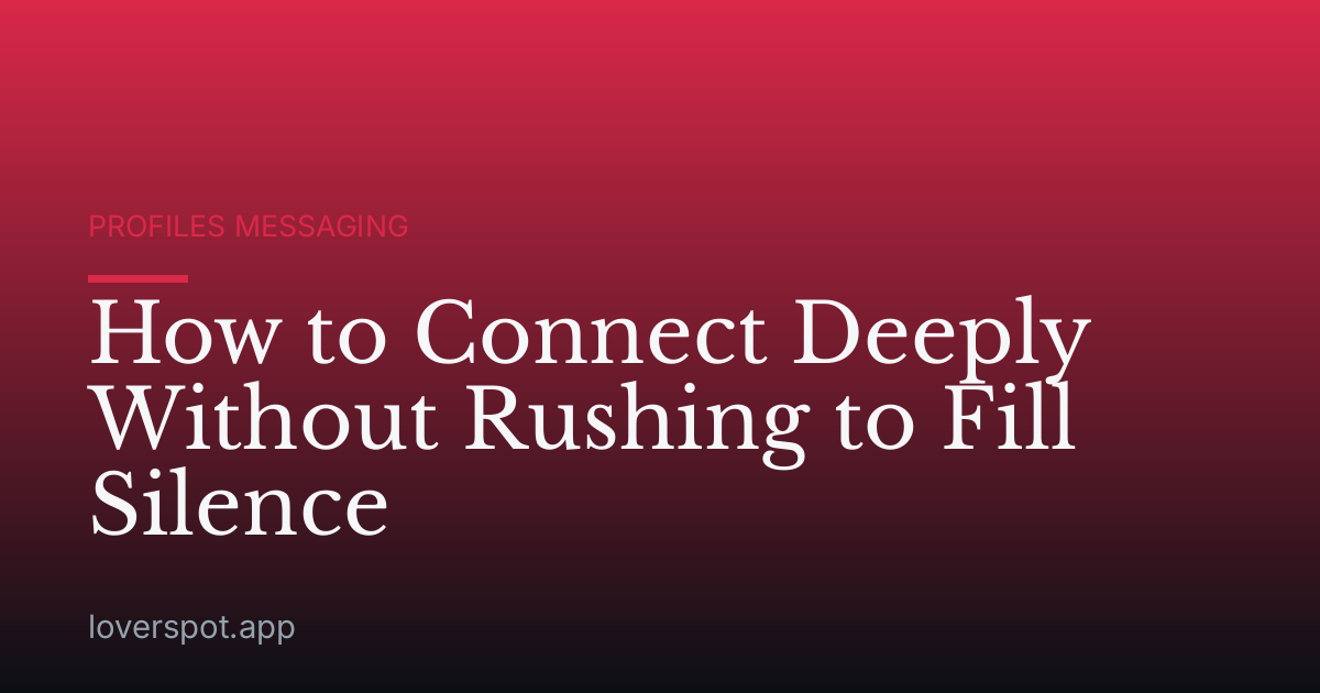 How to Connect Deeply Without Rushing to Fill Silence