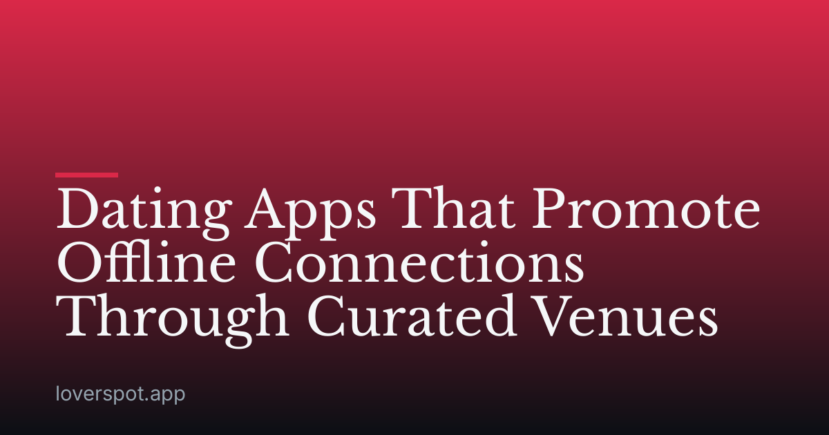 Dating Apps That Promote Offline Connections Through Curated Venues