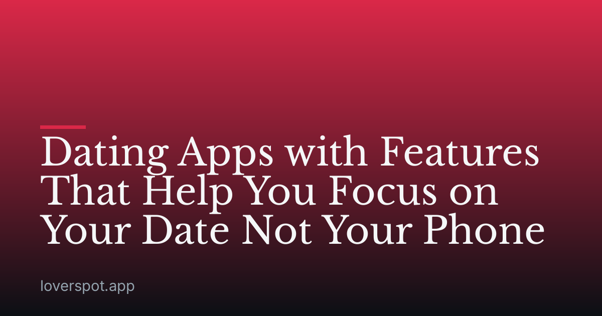 Dating Apps with Features That Help You Focus on Your Date Not Your Phone