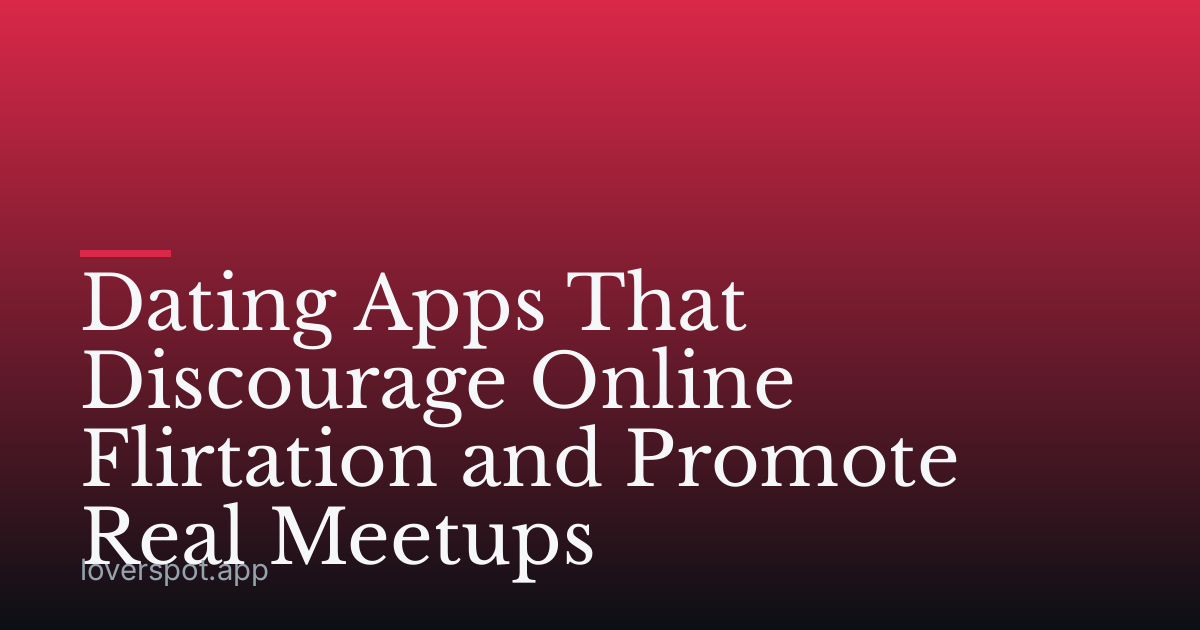 Dating Apps That Discourage Online Flirtation and Promote Real Meetups