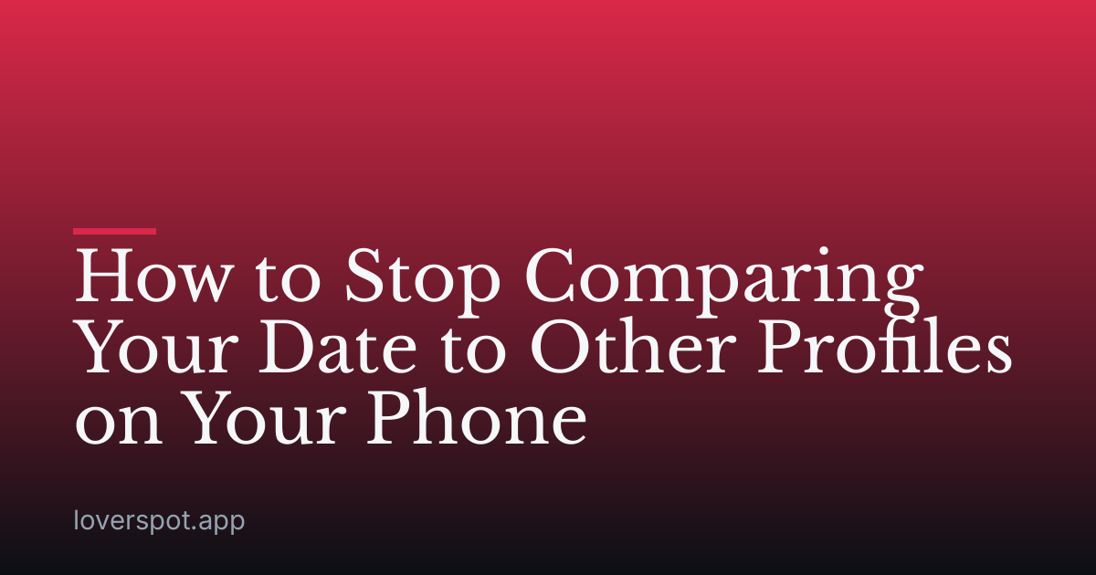 How to Stop Comparing Your Date to Other Profiles on Your Phone
