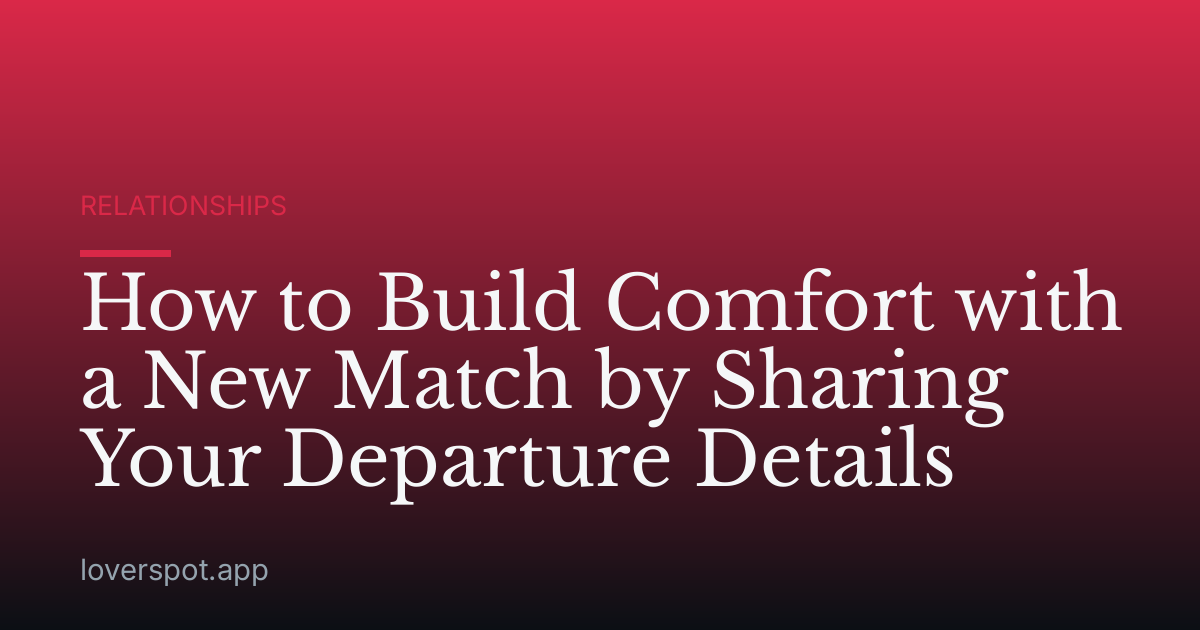 How to Build Comfort with a New Match by Sharing Your Departure Details